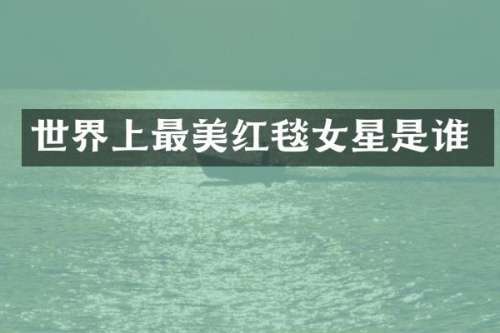 世界上最美红毯女星是谁
