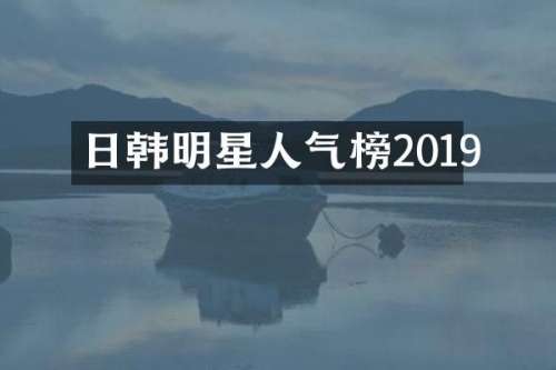 日韩明星人气榜2019