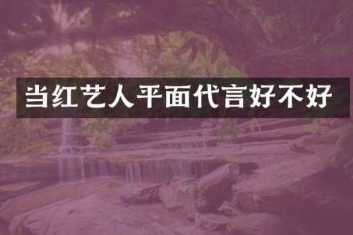 当红艺人平面代言好不好