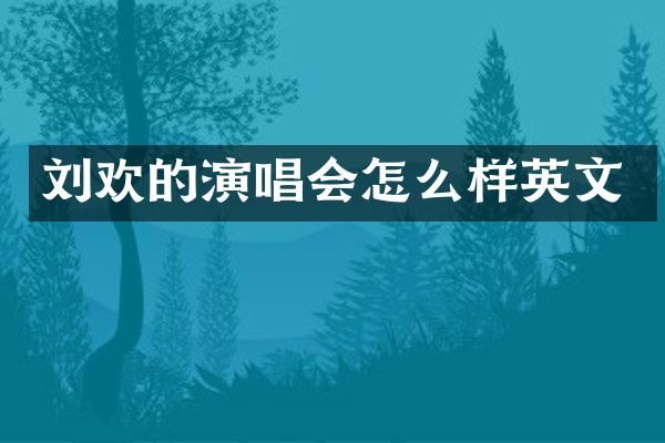 刘欢的演唱会怎么样英文