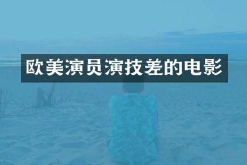 欧美演员演技差的电影