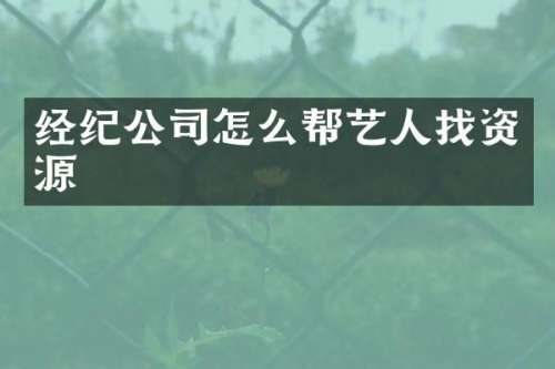 经纪公司怎么帮艺人找资源