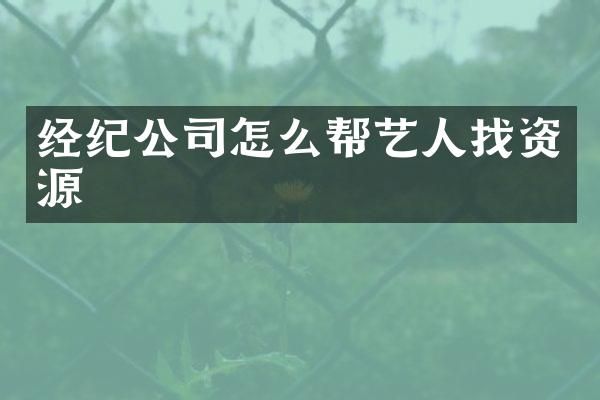 经纪公司怎么帮艺人找资源