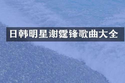 日韩明星谢霆锋歌曲大全