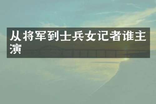 从将军到士兵女记者谁主演