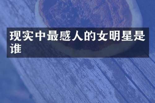 现实中最感人的女明星是谁