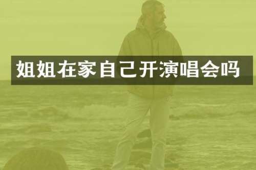 姐姐在家自己开演唱会吗
