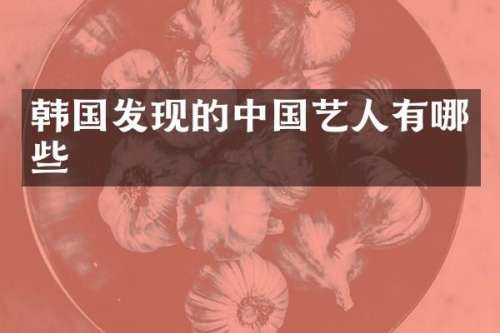 韩国发现的中国艺人有哪些