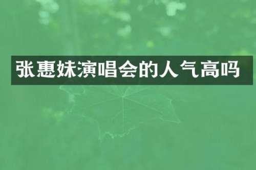 张惠妹演唱会的人气高吗