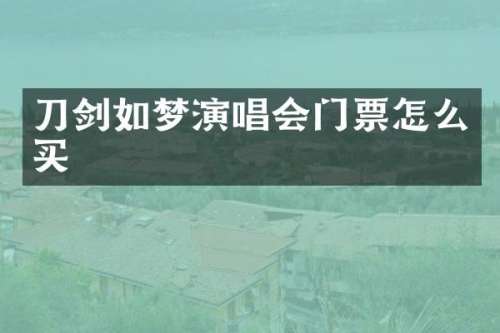 刀剑如梦演唱会门票怎么买