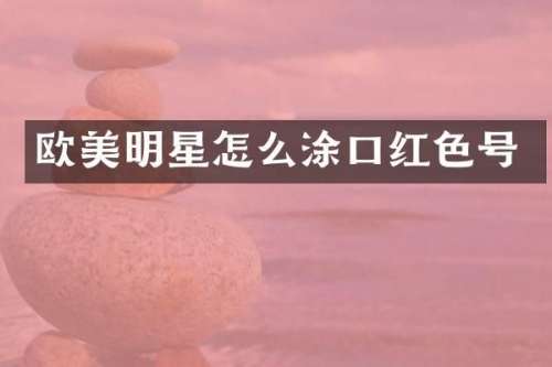 欧美明星怎么涂口红色号