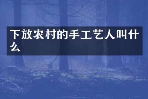 下放农村的手工艺人叫什么