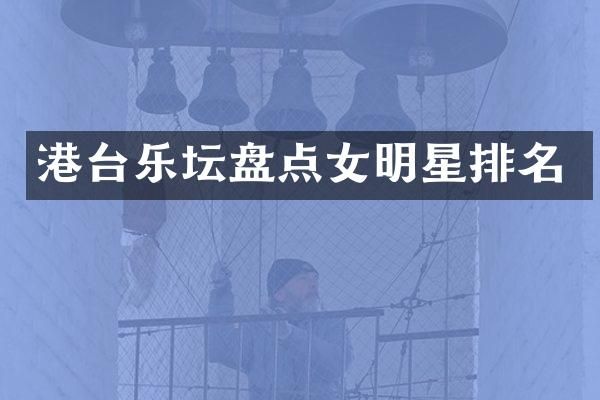 港台乐坛盘点女明星排名
