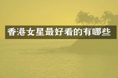 香港女星最好看的有哪些