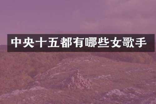 中央十五都有哪些女歌手