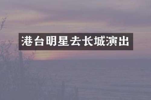港台明星去长城演出