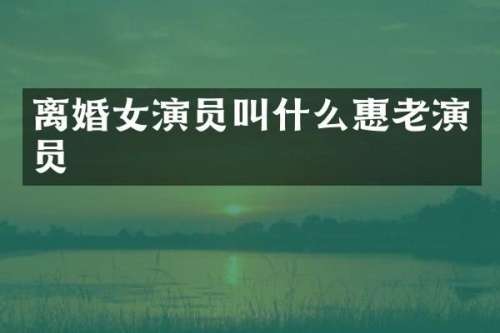 离婚女演员叫什么惠老演员