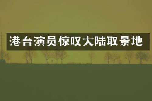 港台演员惊叹大陆取景地