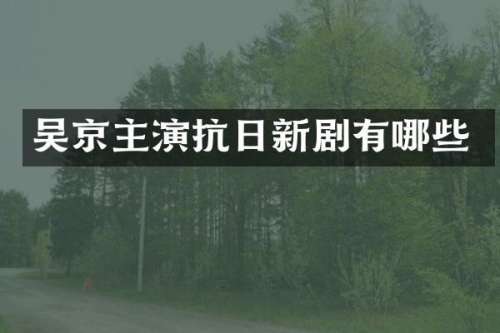 吴京主演抗日新剧有哪些