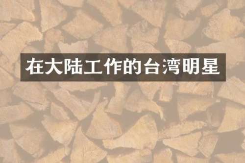 在大陆工作的台湾明星