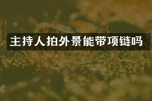主持人拍外景能带项链吗