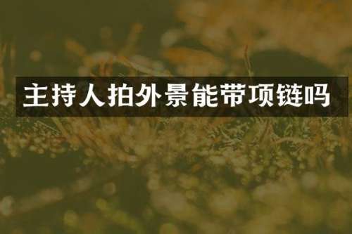 主持人拍外景能带项链吗