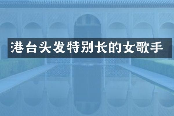港台头发特别长的女歌手