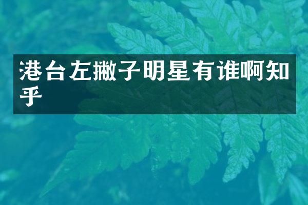 港台左撇子明星有谁啊知乎
