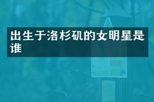 出生于洛杉矶的女明星是谁