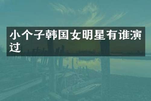 小个子韩国女明星有谁演过