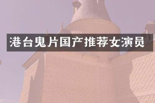 港台鬼片国产推荐女演员