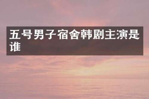 五号男子宿舍韩剧主演是谁