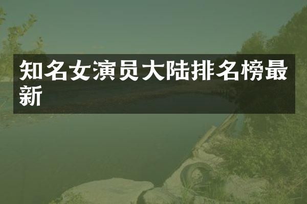 知名女演员大陆排名榜最新