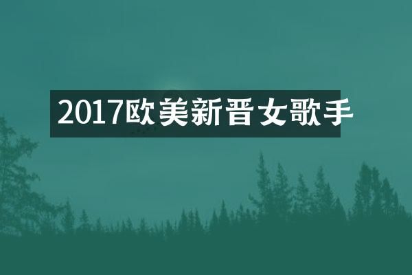 2017欧美新晋女歌手