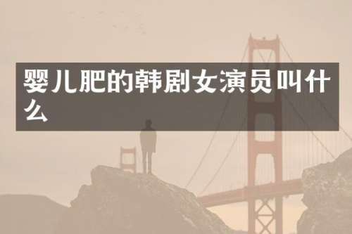 婴儿肥的韩剧女演员叫什么