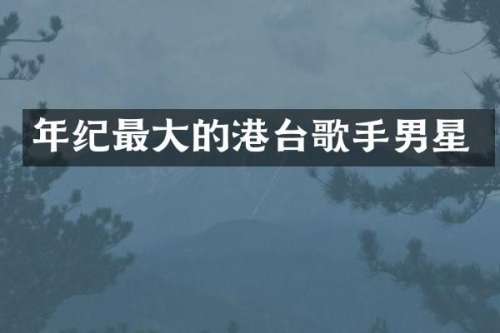 年纪最大的港台歌手男星