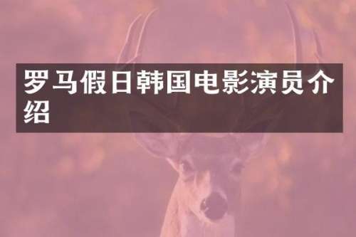 罗马假日韩国电影演员介绍
