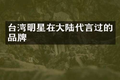 台湾明星在大陆代言过的品牌
