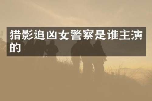 猎影追凶女警察是谁主演的