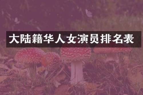 大陆籍华人女演员排名表