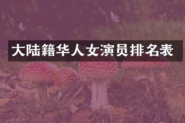 大陆籍华人女演员排名表
