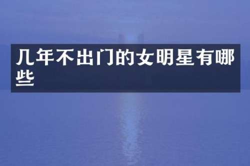 几年不出门的女明星有哪些