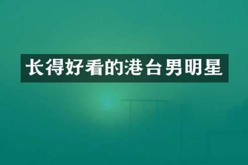 长得好看的港台男明星