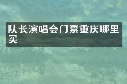 队长演唱会门票重庆哪里买