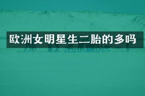 欧洲女明星生二胎的多吗