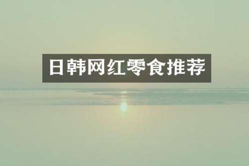 日韩网红零食推荐