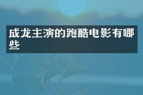 成龙主演的跑酷电影有哪些
