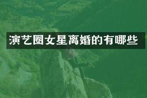 演艺圈女星离婚的有哪些