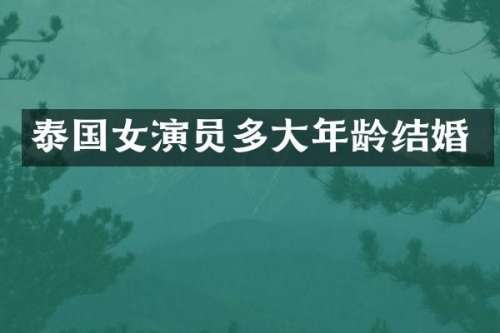 泰国女演员多大年龄结婚