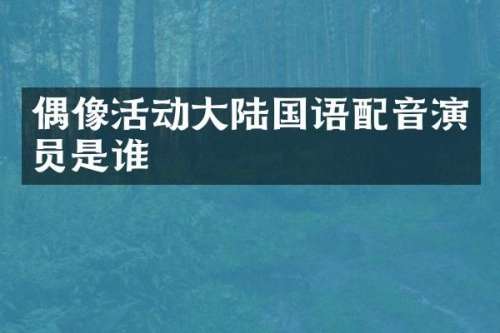 偶像活动大陆国语配音演员是谁